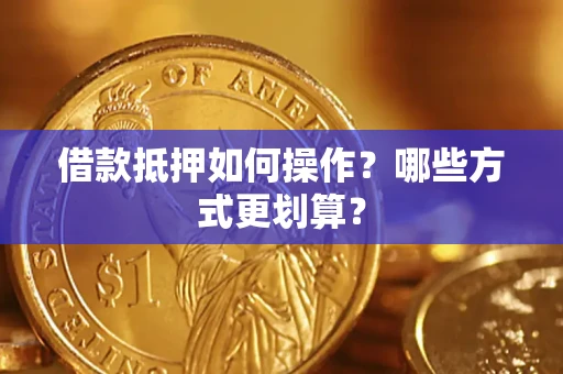 济南借款抵押如何操作？哪些方式更划算？