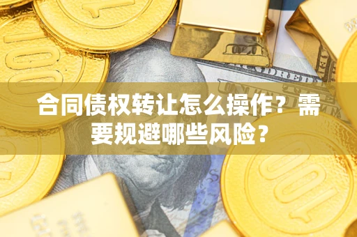 济南合同债权转让怎么操作？需要规避哪些风险？