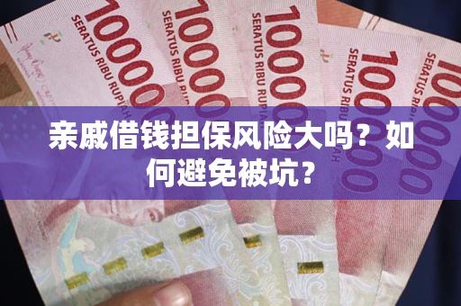 济南亲戚借钱担保风险大吗？如何避免被坑？
