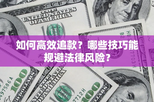 济南如何高效追款？哪些技巧能规避法律风险？
