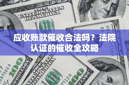 济南应收账款催收合法吗？法院认证的催收全攻略