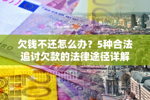 济南欠钱不还怎么办？5种合法追讨欠款的法律途径详解