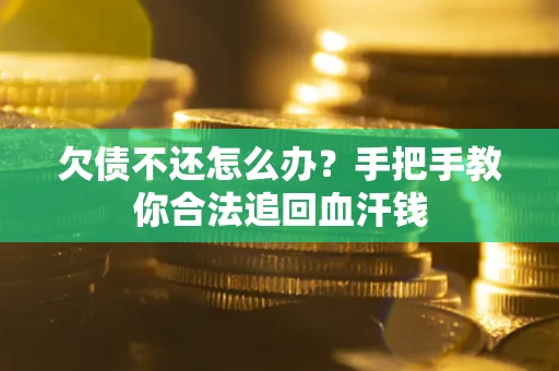 济南欠债不还怎么办?手把手教你合法追回血汗钱 济南欠债不还怎么办?手把手教你合法追回血汗钱