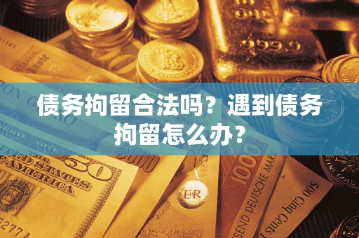 济南债务拘留合法吗？遇到债务拘留怎么办？