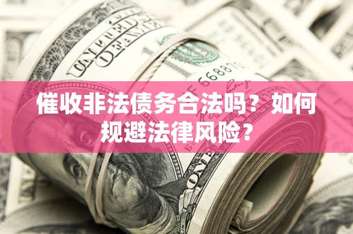 济南催收非法债务合法吗？如何规避法律风险？