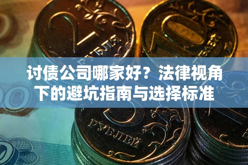 济南讨债公司哪家好？法律视角下的避坑指南与选择标准