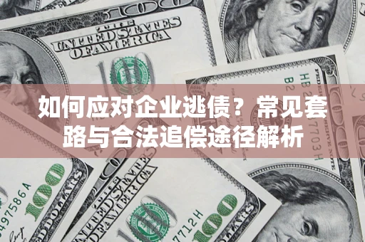 济南如何应对企业逃债？常见套路与合法追偿途径解析