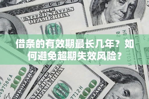 济南借条的有效期最长几年？如何避免超期失效风险？