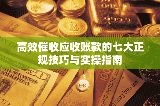 济南高效催收应收账款的七大正规技巧与实操指南