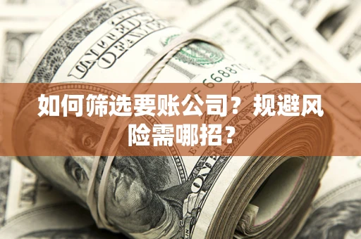 济南如何筛选要账公司？规避风险需哪招？