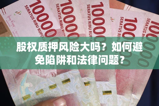 济南股权质押风险大吗？如何避免陷阱和法律问题？