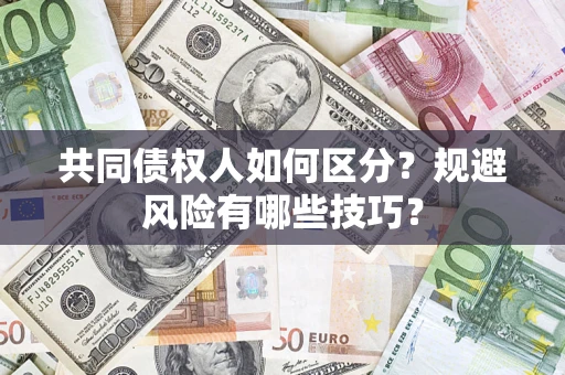 济南共同债权人如何区分？规避风险有哪些技巧？