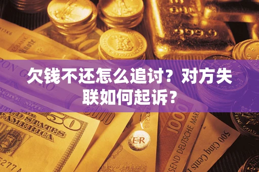 济南欠钱不还怎么追讨？对方失联如何起诉？
