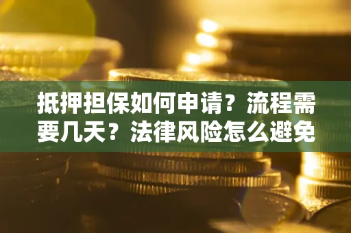 济南抵押担保如何申请？流程需要几天？法律风险怎么避免？避坑指南