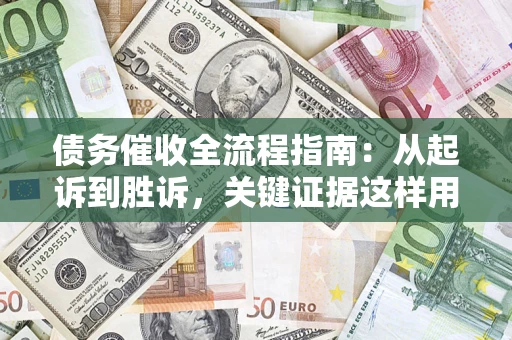 济南债务催收全流程指南：从起诉到胜诉，关键证据这样用