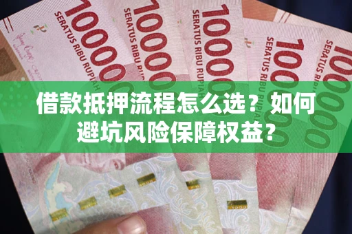 济南借款抵押流程怎么选？如何避坑风险保障权益？