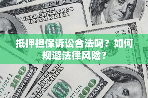 济南抵押担保诉讼合法吗？如何规避法律风险？