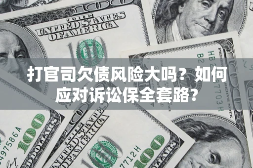 济南打官司欠债风险大吗？如何应对诉讼保全套路？