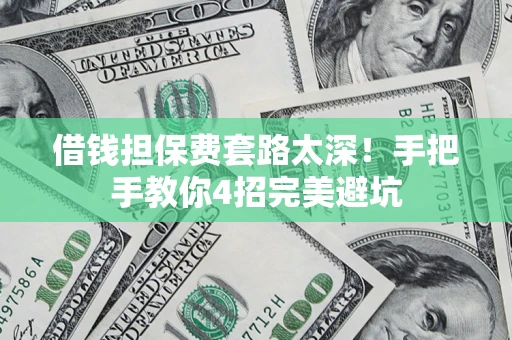 济南借钱担保费套路太深！手把手教你4招完美避坑