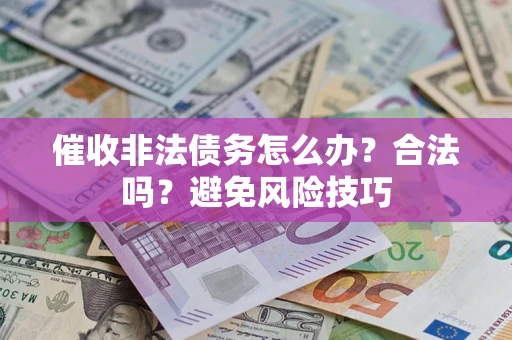 济南催收非法债务怎么办？合法吗？避免风险技巧