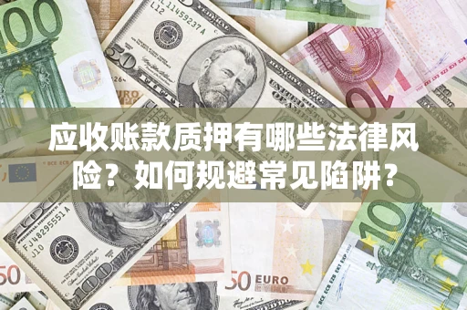 济南应收账款质押有哪些法律风险？如何规避常见陷阱？