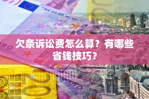 济南欠条诉讼费怎么算？有哪些省钱技巧？