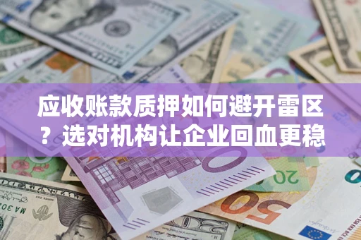 济南应收账款质押如何避开雷区？选对机构让企业回血更稳