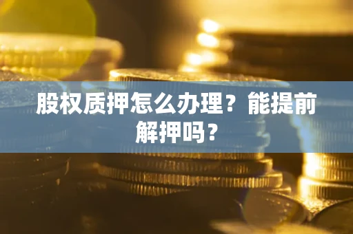 济南股权质押怎么办理？能提前解押吗？