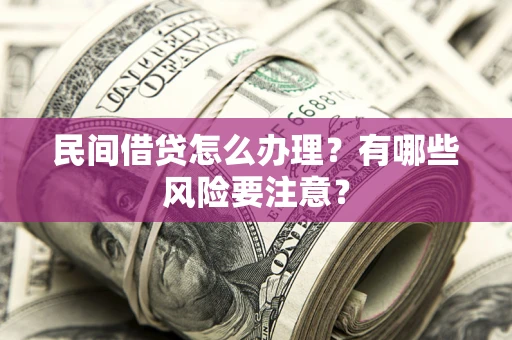 济南民间借贷怎么办理？有哪些风险要注意？