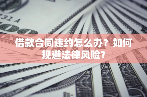 济南借款合同违约怎么办？如何规避法律风险？