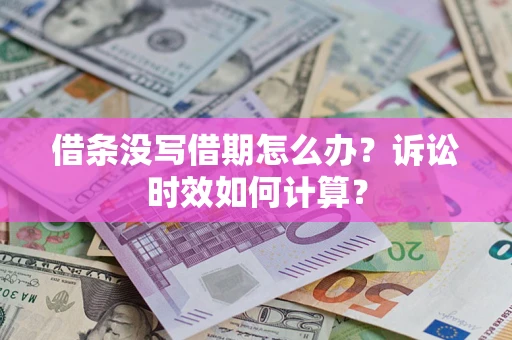 济南借条没写借期怎么办？诉讼时效如何计算？