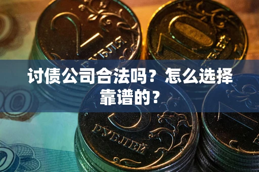 济南讨债公司合法吗？怎么选择靠谱的？