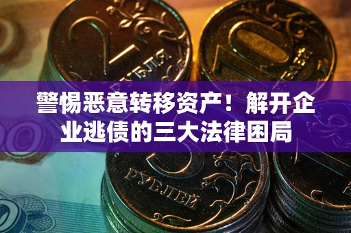 济南警惕恶意转移资产！解开企业逃债的三大法律困局
