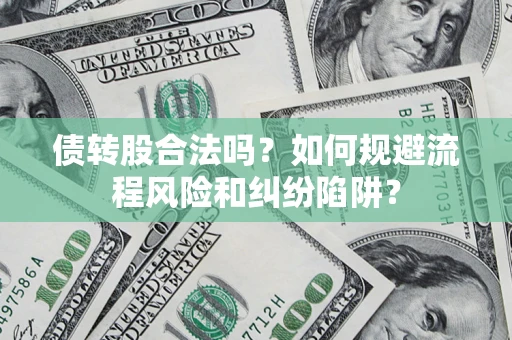 济南债转股合法吗？如何规避流程风险和纠纷陷阱？
