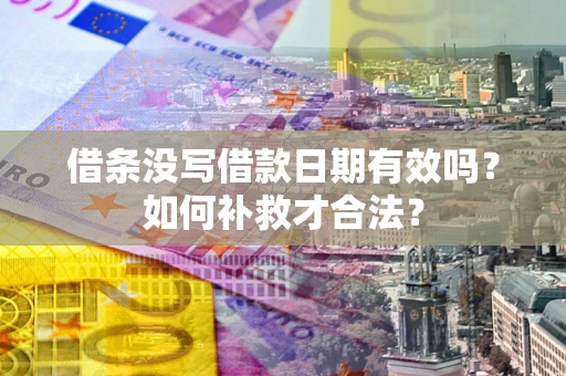 济南借条没写借款日期有效吗？如何补救才合法？