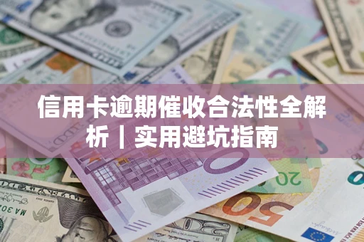 济南信用卡逾期催收合法性全解析｜实用避坑指南