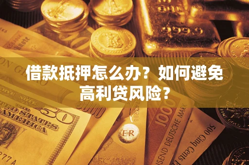 济南借款抵押怎么办？如何避免高利贷风险？