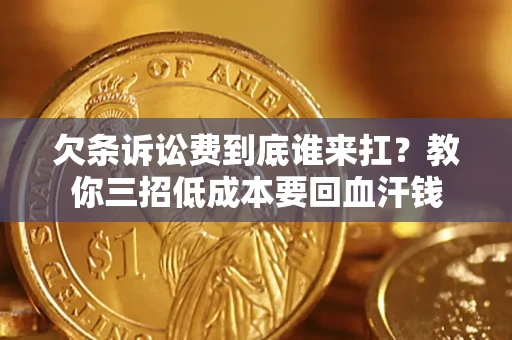 济南欠条诉讼费到底谁来扛？教你三招低成本要回血汗钱